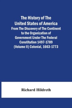 History Of The United States Of America From The Discovery Of The Continent To The Organization Of Government Under The Federal Constitution 1497-1789 (Volume Ii) Colonial, 1663-1773