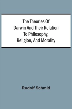 Theories Of Darwin And Their Relation To Philosophy, Religion, And Morality