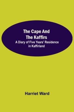 Cape and the Kaffirs; A Diary of Five Years' Residence in Kaffirland