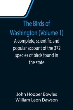 Birds of Washington (Volume 1); A complete, scientific and popular account of the 372 species of birds found in the state