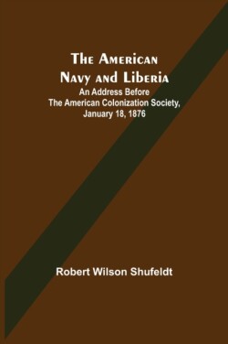 American Navy and Liberia; An Address before the American Colonization Society, January 18, 1876