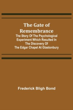 Gate of Remembrance; The Story of the Psychological Experiment which Resulted in the Discovery of the Edgar Chapel at Glastonbury