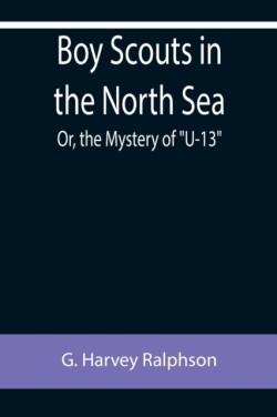 Boy Scouts in the North Sea; Or, the Mystery of "U-13"