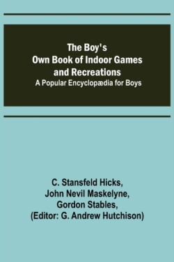 Boy's Own Book of Indoor Games and Recreations; A Popular Encyclopædia for Boys