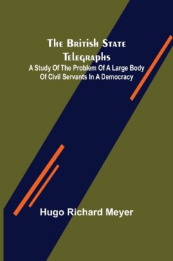 British State Telegraphs; A Study of the Problem of a Large Body of Civil Servants in a Democracy