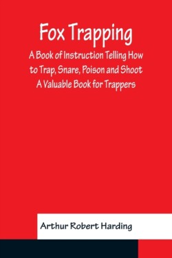 Fox Trapping A Book of Instruction Telling How to Trap, Snare, Poison and Shoot - A Valuable Book for Trappers