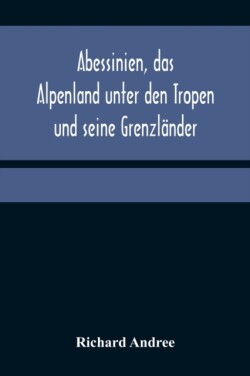 Abessinien, das Alpenland unter den Tropen und seine Grenzländer