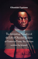 Interesting Narrative of the Life of Olaudah Equiano, Or Gustavus Vassa, The African Written By Himself