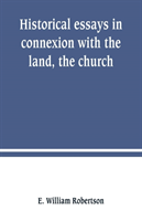 Historical essays in connexion with the land, the church
