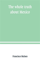 whole truth about Mexico; President Wilson's responsibility
