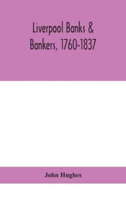 Liverpool banks & bankers, 1760-1837, a history of the circumstances which gave rise to the industry, and of the men who founded and developed it