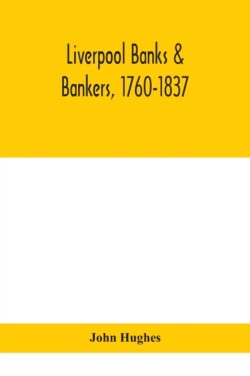 Liverpool banks & bankers, 1760-1837, a history of the circumstances which gave rise to the industry, and of the men who founded and developed it