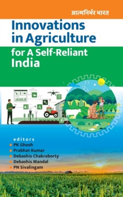 Innovations in Agriculture for A Self-Reliant India (Completes in Two Parts) (Co-Published With CRC Press, UK)
