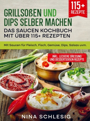 Grillsoßen und Dips selber machen - Das Saucen Kochbuch mit über 115+ Rezepten