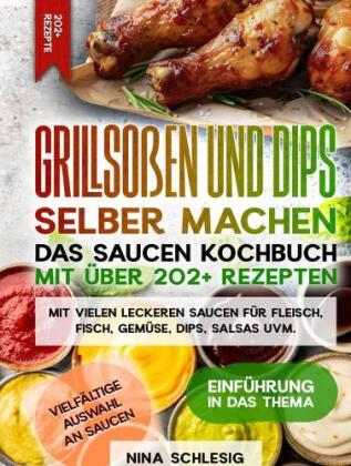 Grillsoßen und Dips selber machen - Das Saucen Kochbuch mit über 202+ Rezepten