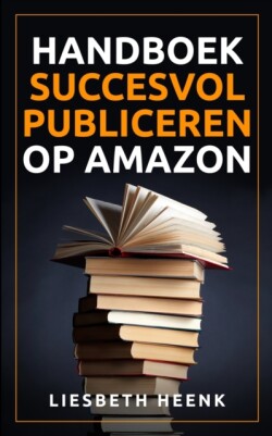 Handboek Succesvol Publiceren op Amazon Wereldwijd Uitgeven en Boekpromotie kun je nu zelf!