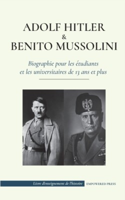 Adolf Hitler et Benito Mussolini - Biographie pour les �tudiants et les universitaires de 13 ans et plus