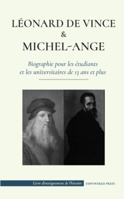 Léonard de Vinci et Michel-Ange - Biographie pour les étudiants et les universitaires de 13 ans et plus