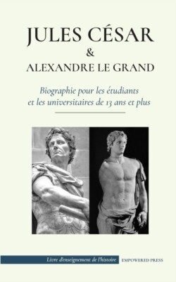 Jules César et Alexandre le Grand - Biographie pour les étudiants et les universitaires de 13 ans et plus