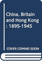 China, Britain, and Hong Kong, 1895-1945