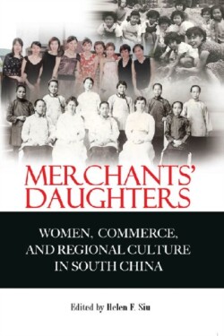 Merchants′ Daughters – Women, Commerce, and Regional Culture in South China