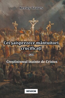 Cei &#351;aisprezece mântuitori crucifica&#539;i sau Cre&#351;tinismul înainte de Cristos