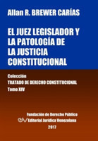 juez legislador y la patología de la justicia constitucional. Tomo XIV. Colección Tratado de Derecho Constitucional