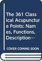 361 Classical Acupuncture Points, The: Names, Functions, Descriptions And Locations