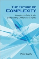 Future Of Complexity, The: Conceiving A Better Way To Understand Order And Chaos