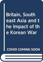 Britain, Southeast Asia and the Impact of the Korean War