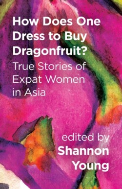How Does One Dress to Buy Dragonfruit? True Stories of Expat Women in Asia