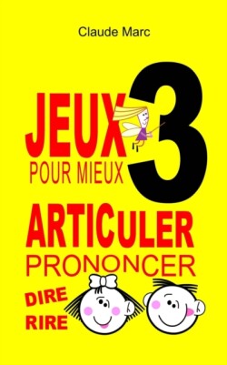 Jeux pour mieux articuler - LIVRE 3 (Prononcer Dire Rire)