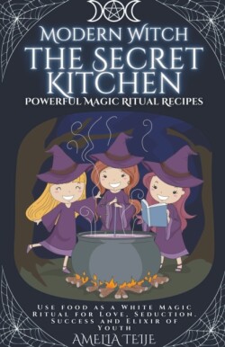 Modern Witch - the Secret Kitchen - Powerful Magic Ritual Recipes. Use food as a White Magic Ritual for Love, Seduction. Success and Elixir of Youth