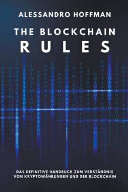 Blockchain Rules - Das ultimative Handbuch zum Verst�ndnis von Kryptow�hrungen und der Blockchain