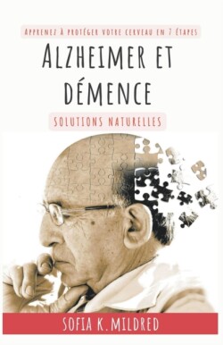 Alzheimer et Dem�nce - Solutions Naturelles - Apprenez � prot�ger votre cerveau en 7 �tapes