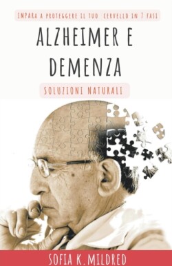 Alzheimer e Demenza - Soluzioni Naturali - Impara a proteggere il tuo cervello in 7 fasi