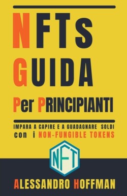NFTs Guida Per Principianti - Impara a Capire e a Guadagnare con i Non-Fungible Token