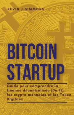 Bitcoin Startup - Guide pour comprendre la finance decentralisee (De.Fi), les crypto-monnaies et les Token Digitaux