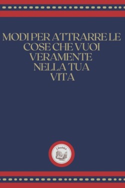 Modi Per Attrarre Le Cose Che Vuoi Veramente Nella Tua Vita