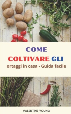 Come coltivare gli ortaggi in casa - Guida facile