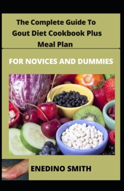 Complete Guide To Gout Diet Cookbook Plus Meal Plan For Novices And Dummies