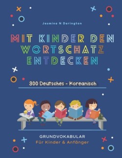 Mit Kindern Den Wortschatz Entdecken. 300 Deutsches - Koreanisch Grundvokabular für Kinder & Anfänger