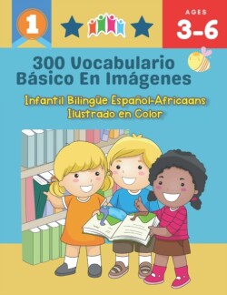 300 Vocabulario Básico en Imágenes. Infantil Bilingüe Español-Africaans Ilustrado en Color Una divertida manera de aprender y jugar con las primeras palabras en espanol para hacer tanto en clase, como en casa para ninos de 3 a 6 anos