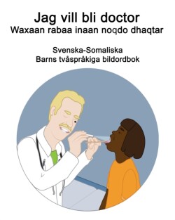 Svenska-Somaliska Jag vill bli doctor / Waxaan rabaa inaan noqdo dhaqtar Barns tvåspråkiga bildordbok