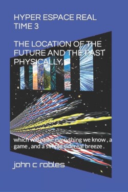 Hyper Espace Real Time 3 the Location of the Future and the Past Physically,