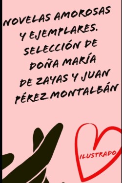 Novelas amorosas y ejemplares. Seleccion de Dona Maria de Zayas y Juan Perez Montalban (Ilustrado)