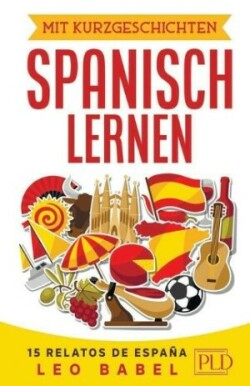 Mit Kurzgeschichten Spanisch lernen - 15 relatos de España Spanien und seine Kultur kennen lernen. 15 zweisprachige Kurzgeschichten fur Anfanger, Wiedereinsteiger & Fortgeschrittene mit Vokabellisten