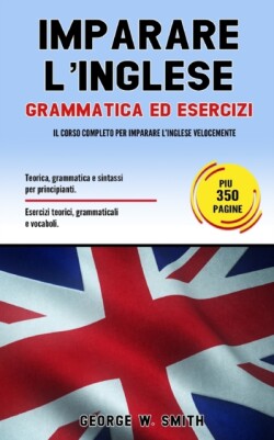 Imparare L' Inglese Grammatica ed esercizi: il corso completo per imparare l' inglese velocemente. Teoria, grammatica e sintassi per principianti. Esercizi teorici, grammaticali e vocaboli.