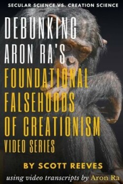 Debunking Aron Ra's Foundational Falsehoods of Creationism Video Series