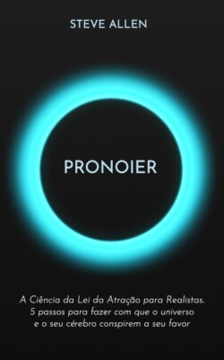 Pronoier - A Ciência da Lei da Atração para Realistas. 5 passos para fazer com que o universo e o seu cérebro conspirem a seu favor